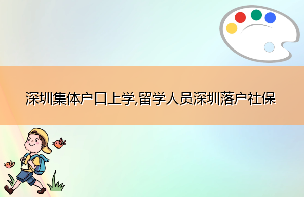 深圳集体户口上学,留学人员深圳落户社保 深圳集体户口上学,留学人员深圳落户社保