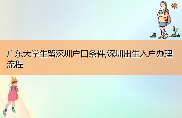 广东大学生留深圳户口条件,深圳出生入户办理流程