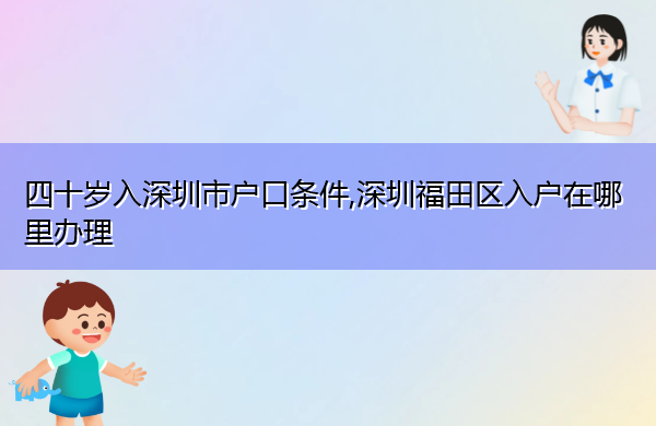四十岁入深圳市户口条件,深圳福田区入户在哪里办理
