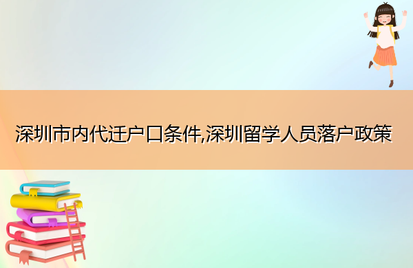深圳市内代迁户口条件,深圳留学人员落户政策 深圳市内代迁户口条件,深圳留学人员落户政策
