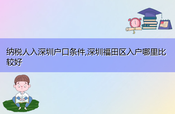 纳税人入深圳户口条件,深圳福田区入户哪里比较好
