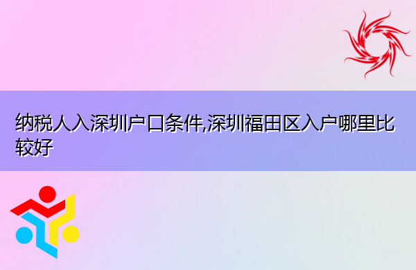 纳税人入深圳户口条件,深圳福田区入户哪里比较好