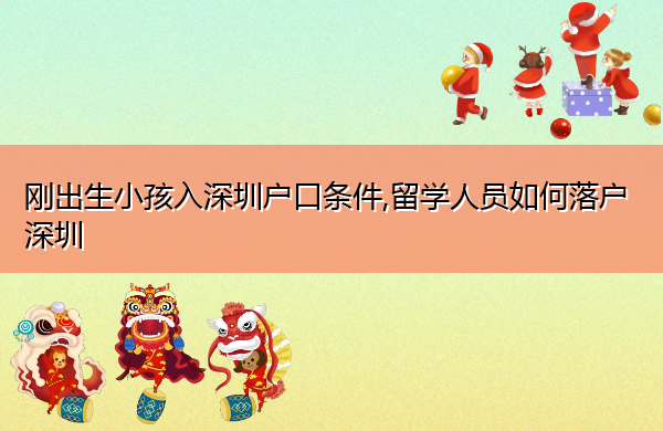 刚出生小孩入深圳户口条件,留学人员如何落户深圳