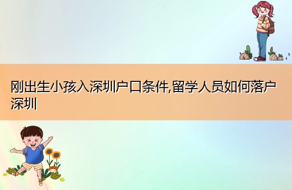 刚出生小孩入深圳户口条件,留学人员如何落户深圳