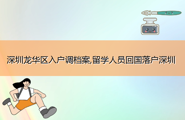 深圳龙华区入户调档案,留学人员回国落户深圳
