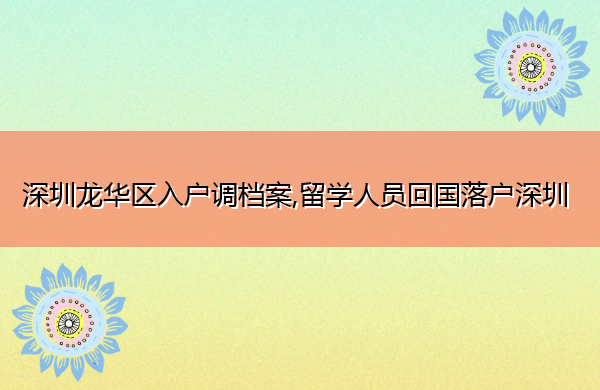 深圳龙华区入户调档案,留学人员回国落户深圳