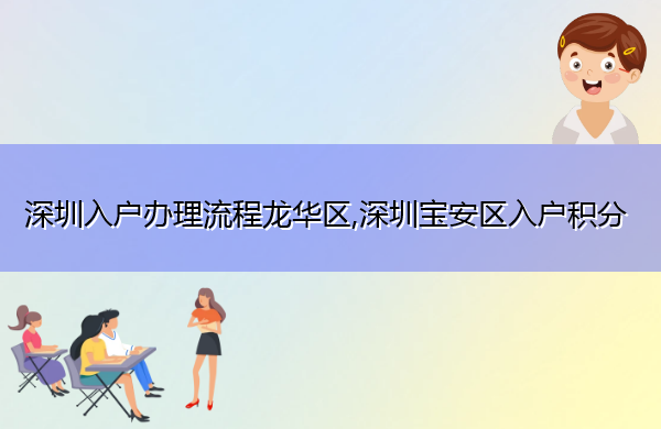 深圳入户办理流程龙华区,深圳宝安区入户积分 深圳入户办理流程龙华区,深圳宝安区入户积分