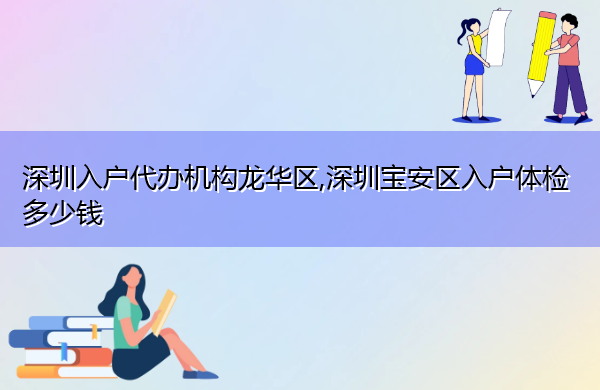 深圳入户代办机构龙华区,深圳宝安区入户体检多少钱