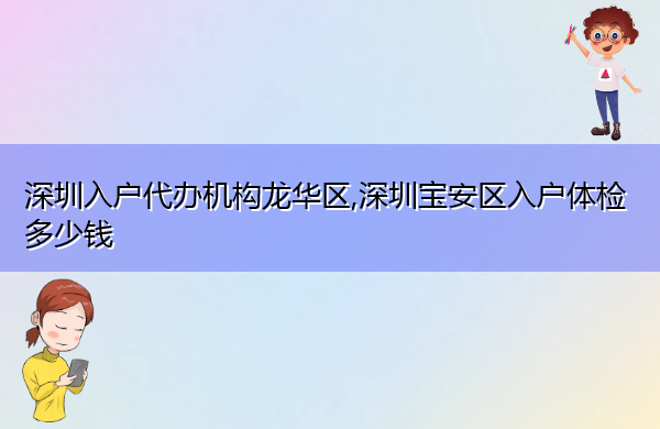 深圳入户代办机构龙华区,深圳宝安区入户体检多少钱
