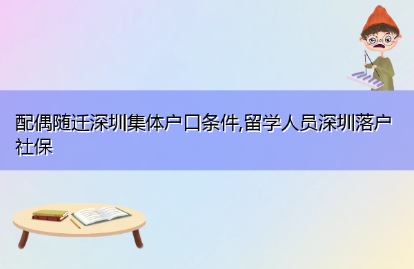 配偶随迁深圳集体户口条件,留学人员深圳落户社保 配偶随迁深圳集体户口条件,留学人员深圳落户社保