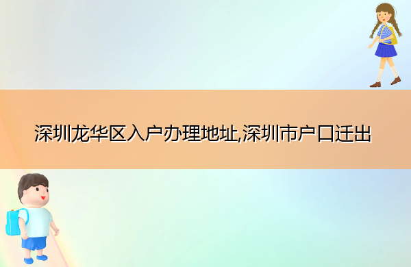 深圳龙华区入户办理地址,深圳市户口迁出 深圳龙华区入户办理地址,深圳市户口迁出