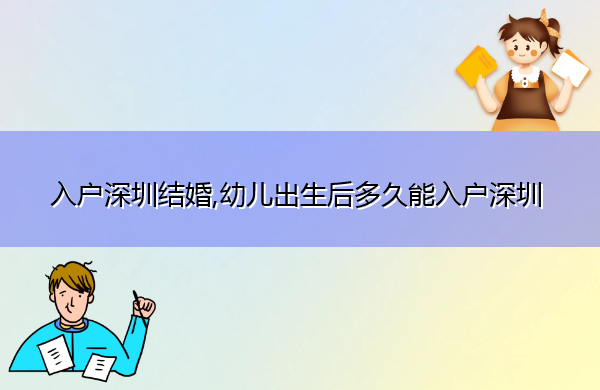 入户深圳结婚,幼儿出生后多久能入户深圳 入户深圳结婚,幼儿出生后多久能入户深圳