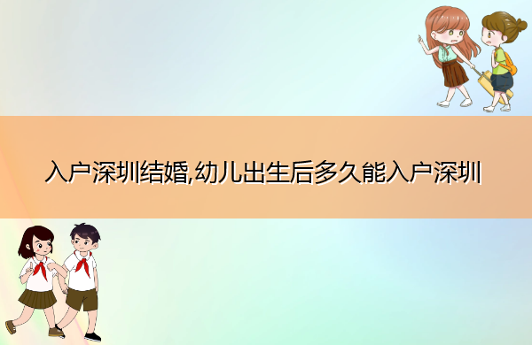 入户深圳结婚,幼儿出生后多久能入户深圳 入户深圳结婚,幼儿出生后多久能入户深圳