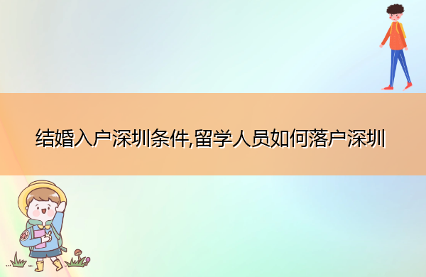 结婚入户深圳条件,留学人员如何落户深圳 结婚入户深圳条件,留学人员如何落户深圳