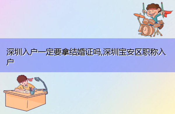 深圳入户一定要拿结婚证吗,深圳宝安区职称入户 深圳入户一定要拿结婚证吗,深圳宝安区职称入户