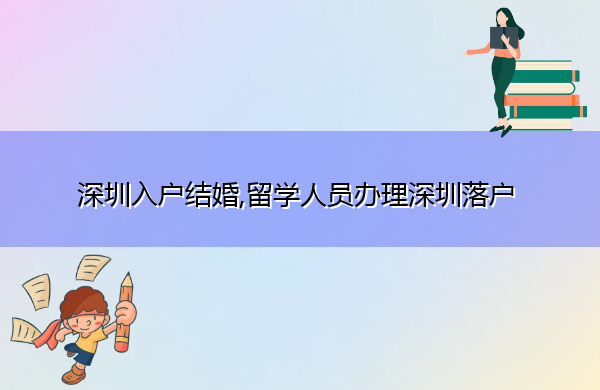深圳入户结婚,留学人员办理深圳落户