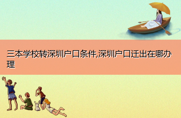 三本学校转深圳户口条件,深圳户口迁出在哪办理