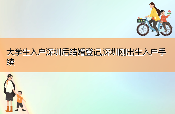 大学生入户深圳后结婚登记,深圳刚出生入户手续