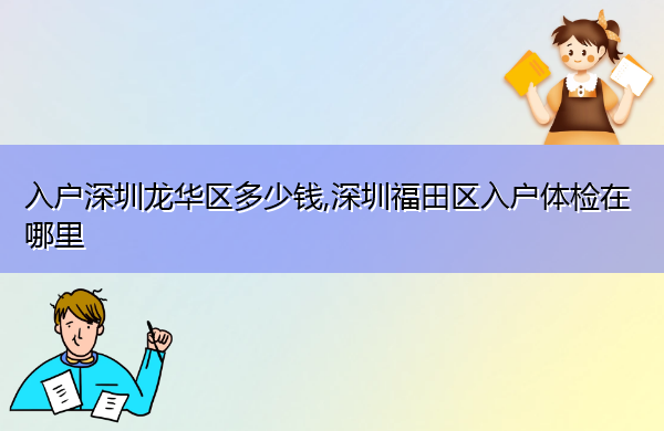 入户深圳龙华区多少钱,深圳福田区入户体检在哪里