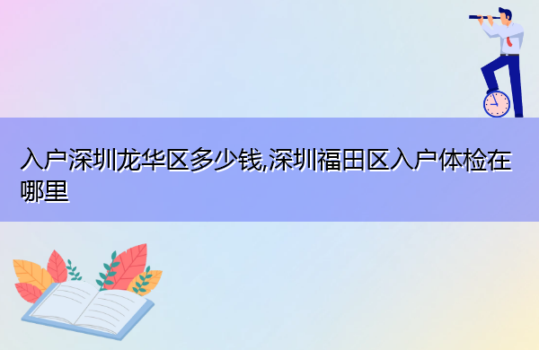 入户深圳龙华区多少钱,深圳福田区入户体检在哪里