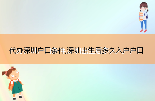 代办深圳户口条件,深圳出生后多久入户户口 代办深圳户口条件,深圳出生后多久入户户口