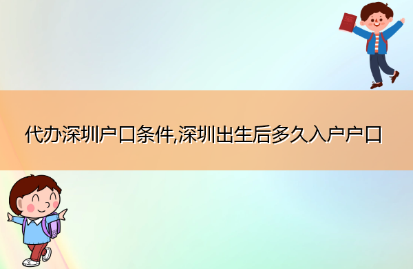 代办深圳户口条件,深圳出生后多久入户户口 代办深圳户口条件,深圳出生后多久入户户口