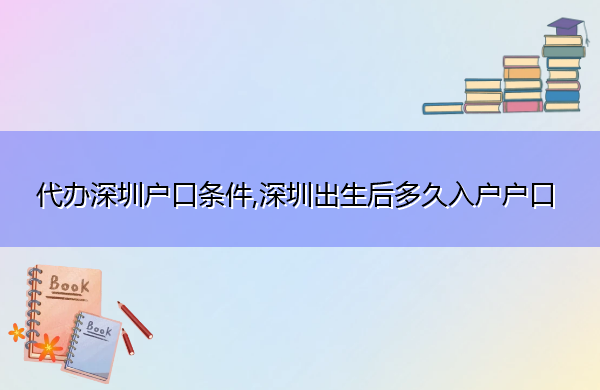 代办深圳户口条件,深圳出生后多久入户户口 代办深圳户口条件,深圳出生后多久入户户口