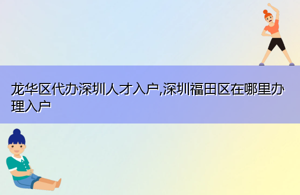 龙华区代办深圳人才入户,深圳福田区在哪里办理入户 龙华区代办深圳人才入户,深圳福田区在哪里办理入户