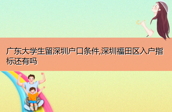 广东大学生留深圳户口条件,深圳福田区入户指标还有吗 广东大学生留深圳户口条件,深圳福田区入户指标还有吗