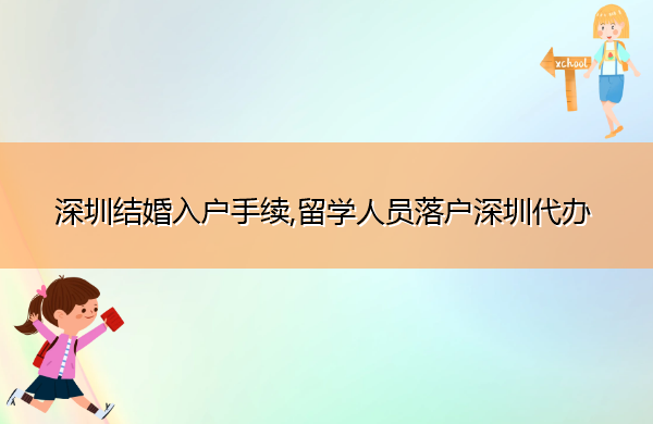 深圳结婚入户手续,留学人员落户深圳代办 深圳结婚入户手续,留学人员落户深圳代办
