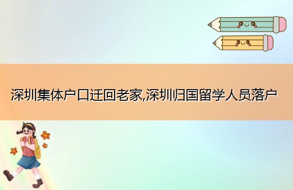 深圳集体户口迁回老家,深圳归国留学人员落户 深圳集体户口迁回老家,深圳归国留学人员落户