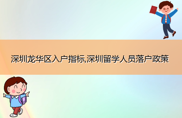 深圳龙华区入户指标,深圳留学人员落户政策 深圳龙华区入户指标,深圳留学人员落户政策