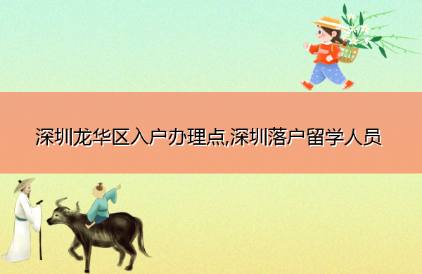 深圳龙华区入户办理点,深圳落户留学人员