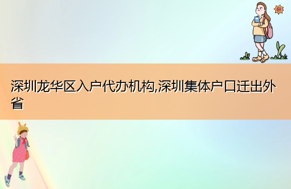 深圳龙华区入户代办机构,深圳集体户口迁出外省 深圳龙华区入户代办机构,深圳集体户口迁出外省