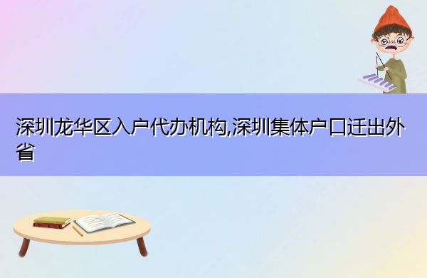 深圳龙华区入户代办机构,深圳集体户口迁出外省 深圳龙华区入户代办机构,深圳集体户口迁出外省