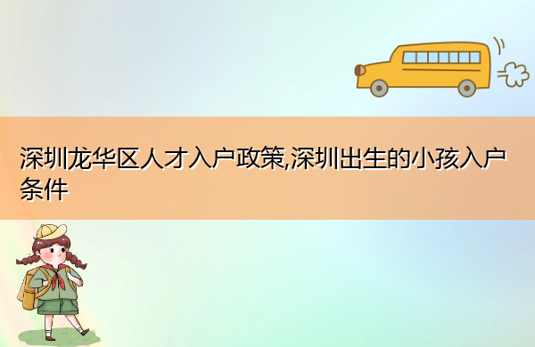 深圳龙华区人才入户政策,深圳出生的小孩入户条件 深圳龙华区人才入户政策,深圳出生的小孩入户条件