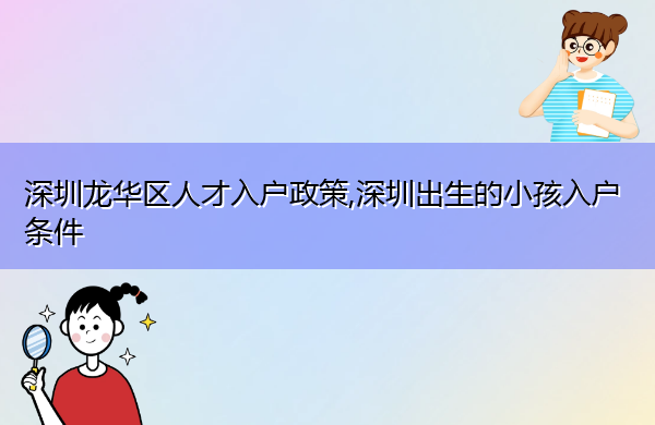 深圳龙华区人才入户政策,深圳出生的小孩入户条件 深圳龙华区人才入户政策,深圳出生的小孩入户条件