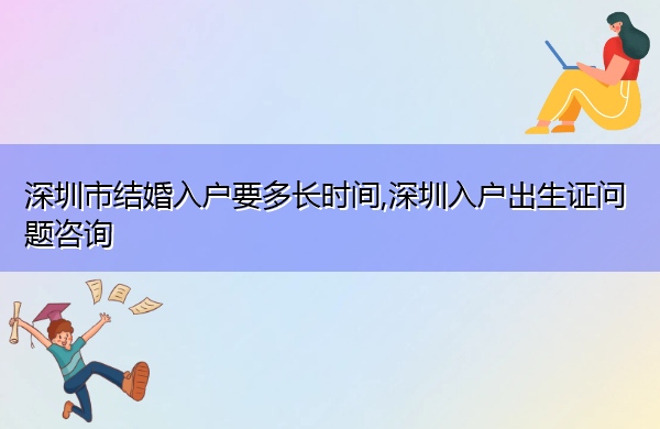 深圳市结婚入户要多长时间,深圳入户出生证问题咨询 深圳市结婚入户要多长时间,深圳入户出生证问题咨询