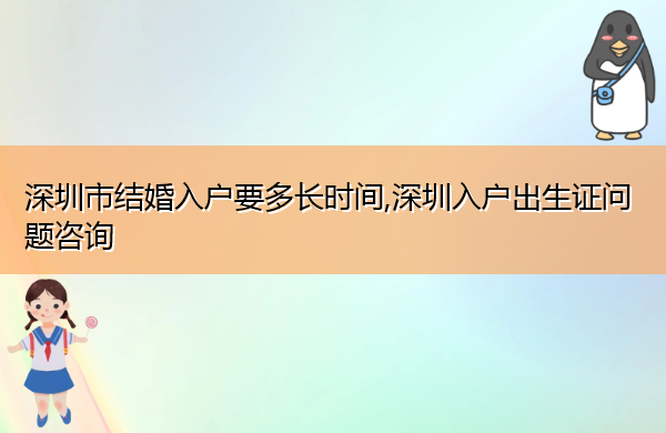 深圳市结婚入户要多长时间,深圳入户出生证问题咨询 深圳市结婚入户要多长时间,深圳入户出生证问题咨询