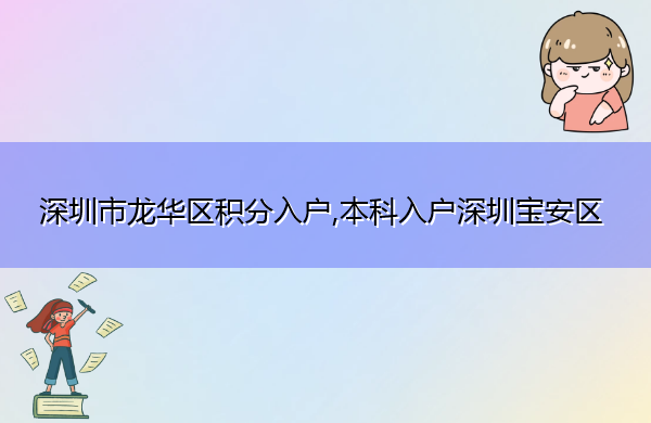 深圳市龙华区积分入户,本科入户深圳宝安区 深圳市龙华区积分入户,本科入户深圳宝安区