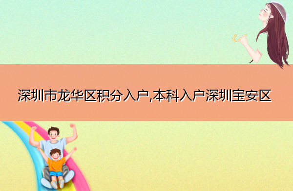 深圳市龙华区积分入户,本科入户深圳宝安区 深圳市龙华区积分入户,本科入户深圳宝安区