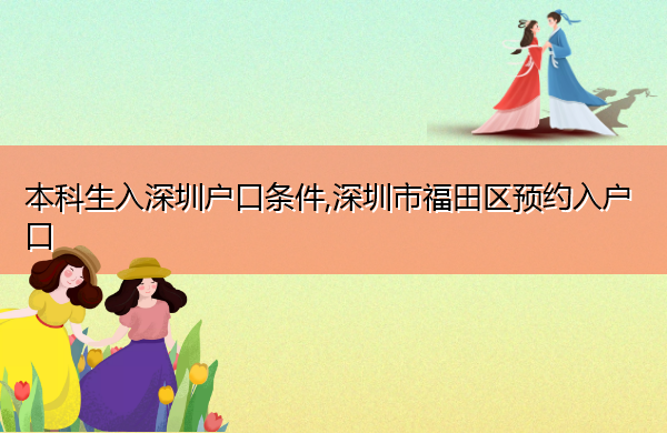 本科生入深圳户口条件,深圳市福田区预约入户口 本科生入深圳户口条件,深圳市福田区预约入户口