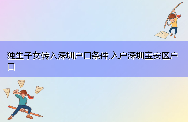 独生子女转入深圳户口条件,入户深圳宝安区户口 独生子女转入深圳户口条件,入户深圳宝安区户口