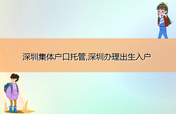 深圳集体户口托管,深圳办理出生入户 深圳集体户口托管,深圳办理出生入户