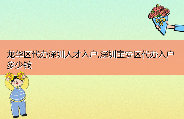 龙华区代办深圳人才入户,深圳宝安区代办入户多少钱