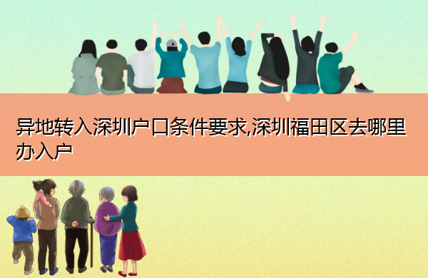 异地转入深圳户口条件要求,深圳福田区去哪里办入户