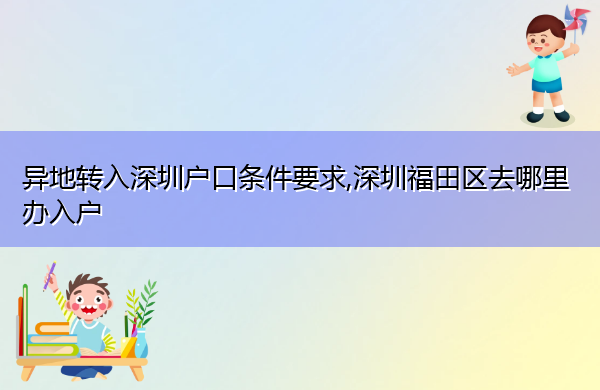 异地转入深圳户口条件要求,深圳福田区去哪里办入户