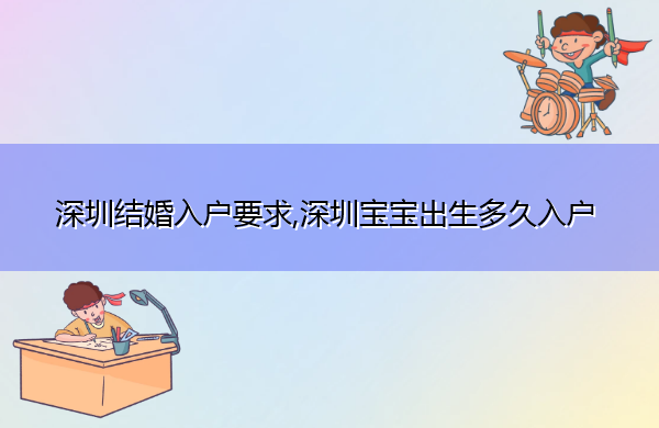 深圳结婚入户要求,深圳宝宝出生多久入户 深圳结婚入户要求,深圳宝宝出生多久入户