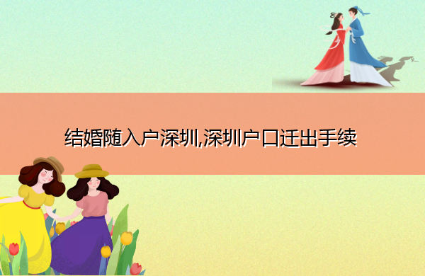 结婚随入户深圳,深圳户口迁出手续 结婚随入户深圳,深圳户口迁出手续