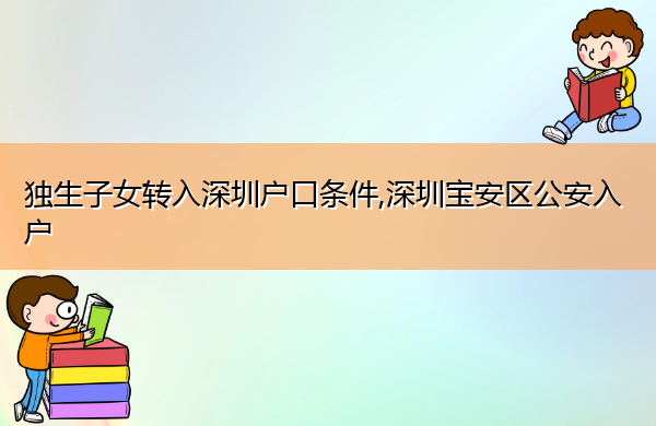 独生子女转入深圳户口条件,深圳宝安区公安入户 独生子女转入深圳户口条件,深圳宝安区公安入户